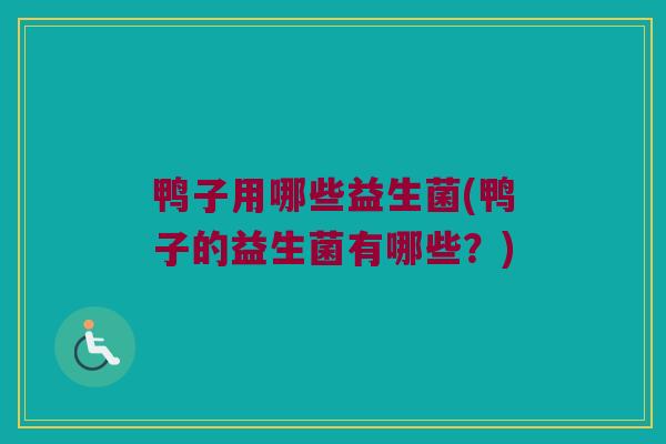 鸭子用哪些益生菌(鸭子的益生菌有哪些？)