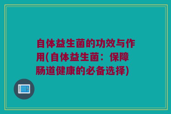 自体益生菌的功效与作用(自体益生菌：保障肠道健康的必备选择)