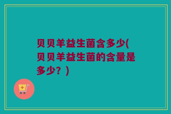 贝贝羊益生菌含多少(贝贝羊益生菌的含量是多少？)