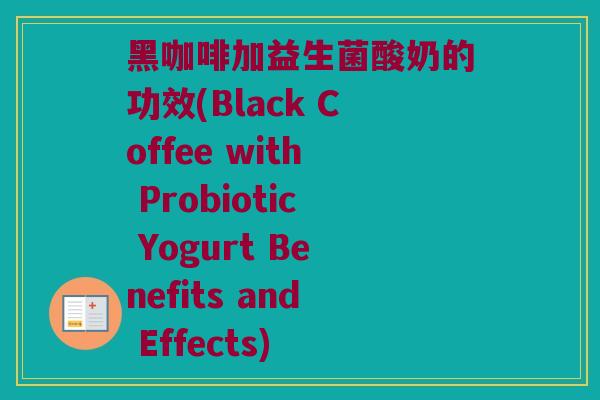 黑咖啡加益生菌酸奶的功效(Black Coffee with Probiotic Yogurt Benefits and Effects)