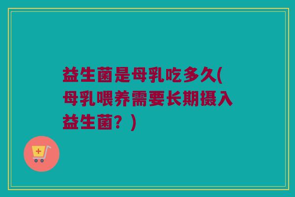益生菌是母乳吃多久(母乳喂养需要长期摄入益生菌？)