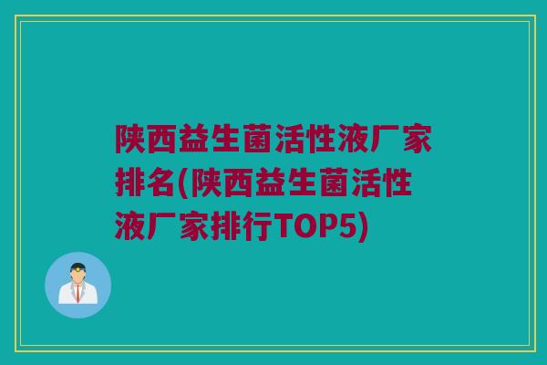 陕西益生菌活性液厂家排名(陕西益生菌活性液厂家排行TOP5)