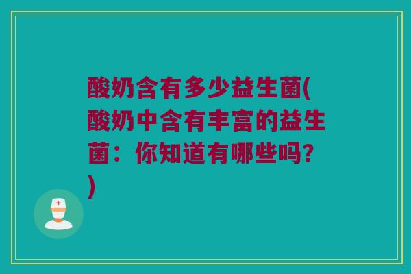 酸奶含有多少益生菌(酸奶中含有丰富的益生菌：你知道有哪些吗？)