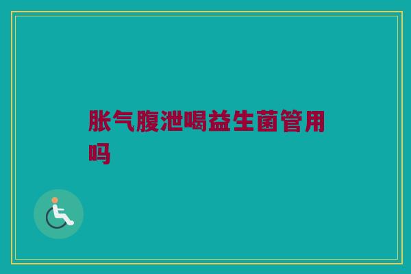 胀气腹泄喝益生菌管用吗
