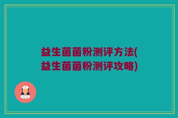 益生菌菌粉测评方法(益生菌菌粉测评攻略)