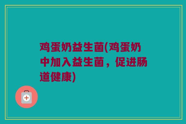 鸡蛋奶益生菌(鸡蛋奶中加入益生菌，促进肠道健康)