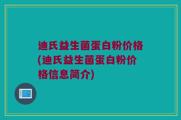 迪氏益生菌蛋白粉价格(迪氏益生菌蛋白粉价格信息简介)