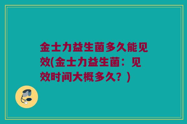 金士力益生菌多久能见效(金士力益生菌：见效时间大概多久？)