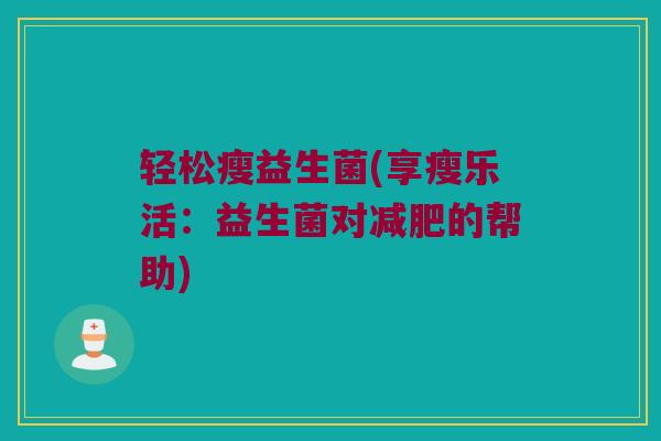 轻松瘦益生菌(享瘦乐活：益生菌对减肥的帮助)