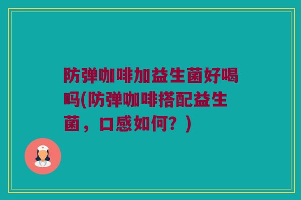 防弹咖啡加益生菌好喝吗(防弹咖啡搭配益生菌，口感如何？)