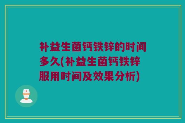 补益生菌钙铁锌的时间多久(补益生菌钙铁锌服用时间及效果分析)