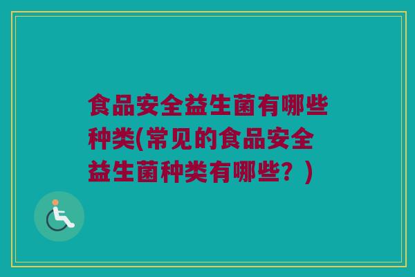 食品安全益生菌有哪些种类(常见的食品安全益生菌种类有哪些？)