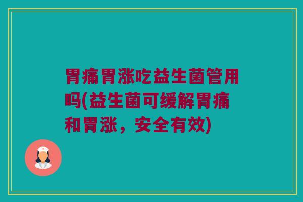 胃痛胃涨吃益生菌管用吗(益生菌可缓解胃痛和胃涨，安全有效)