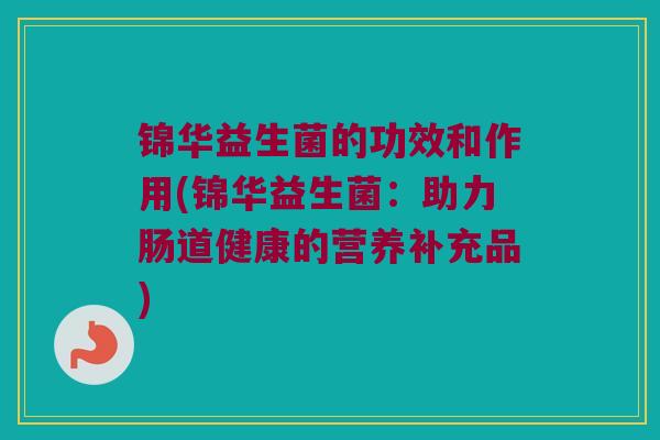 锦华益生菌的功效和作用(锦华益生菌：助力肠道健康的营养补充品)