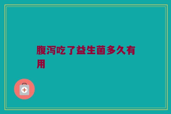 腹泻吃了益生菌多久有用