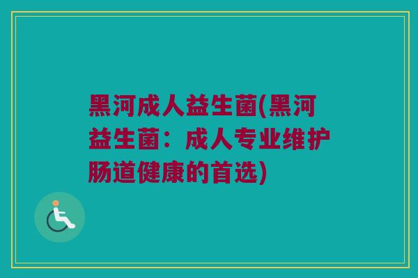 黑河成人益生菌(黑河益生菌：成人专业维护肠道健康的首选)