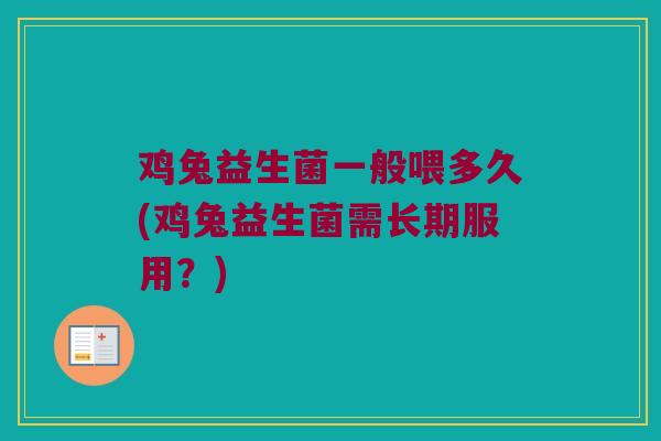 鸡兔益生菌一般喂多久(鸡兔益生菌需长期服用？)