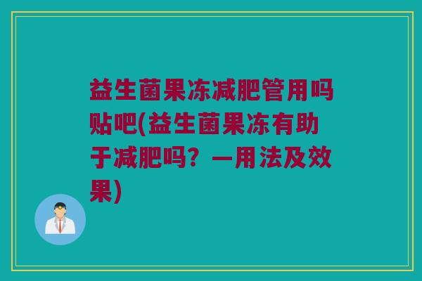 益生菌果冻减肥管用吗贴吧(益生菌果冻有助于减肥吗？—用法及效果)