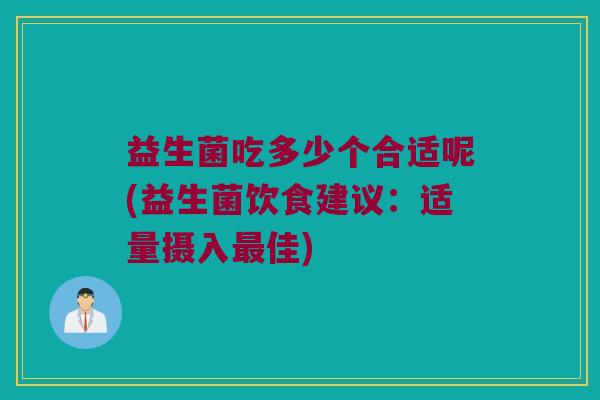 益生菌吃多少个合适呢(益生菌饮食建议：适量摄入最佳)