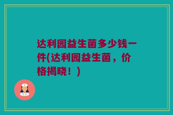 达利园益生菌多少钱一件(达利园益生菌，价格揭晓！)