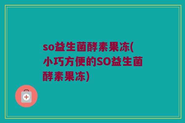 so益生菌酵素果冻(小巧方便的SO益生菌酵素果冻)