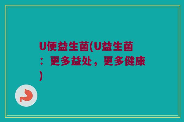 U便益生菌(U益生菌：更多益处，更多健康)