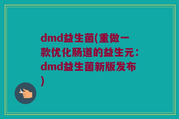 dmd益生菌(重做一款优化肠道的益生元：dmd益生菌新版发布)