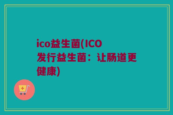 ico益生菌(ICO发行益生菌：让肠道更健康)