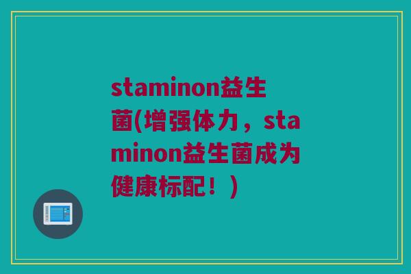 staminon益生菌(增强体力，staminon益生菌成为健康标配！)