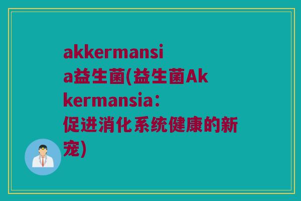 akkermansia益生菌(益生菌Akkermansia：促进消化系统健康的新宠)