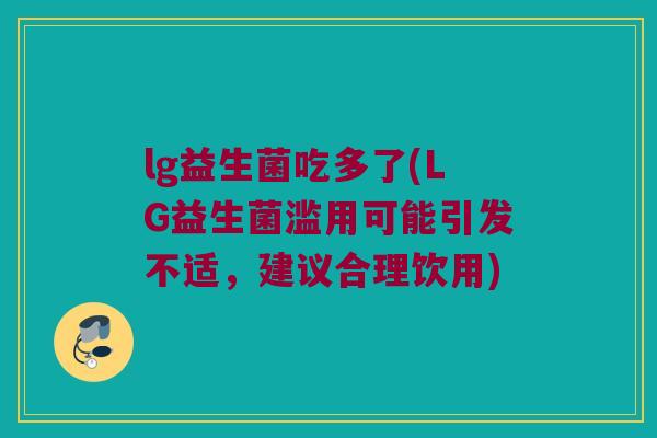 lg益生菌吃多了(LG益生菌滥用可能引发不适，建议合理饮用)
