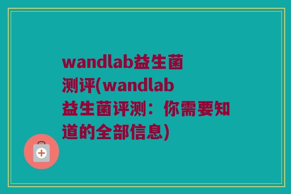 wandlab益生菌测评(wandlab益生菌评测：你需要知道的全部信息)