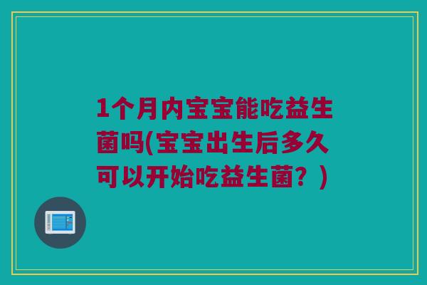 1个月内宝宝能吃益生菌吗(宝宝出生后多久可以开始吃益生菌？)