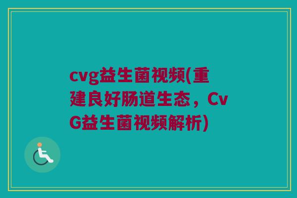 cvg益生菌视频(重建良好肠道生态，CvG益生菌视频解析)