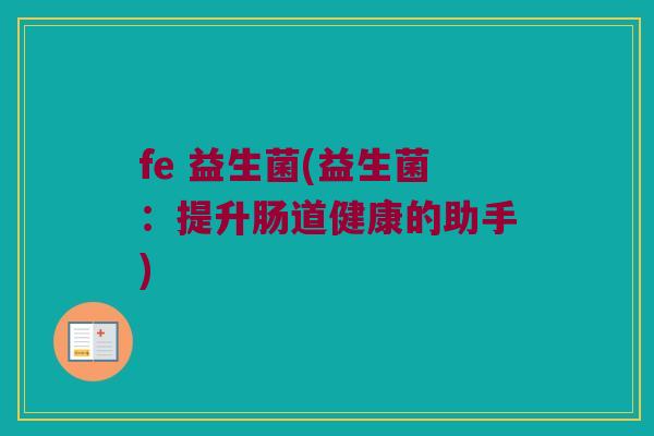 fe 益生菌(益生菌：提升肠道健康的助手)