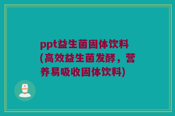 ppt益生菌固体饮料(高效益生菌发酵，营养易吸收固体饮料)