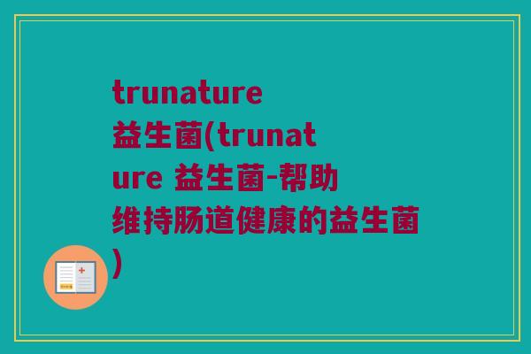 trunature 益生菌(trunature 益生菌-帮助维持肠道健康的益生菌)