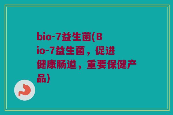bio-7益生菌(Bio-7益生菌，促进健康肠道，重要保健产品)