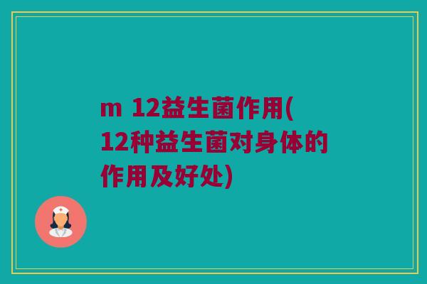m 12益生菌作用(12种益生菌对身体的作用及好处)