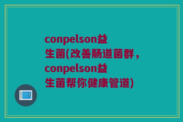 conpelson益生菌(改善肠道菌群，conpelson益生菌帮你健康管道)