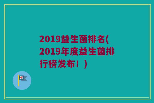 2019益生菌排名(2019年度益生菌排行榜发布！)
