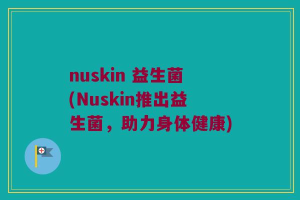 nuskin 益生菌(Nuskin推出益生菌，助力身体健康)