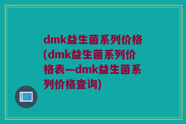 dmk益生菌系列价格(dmk益生菌系列价格表—dmk益生菌系列价格查询)