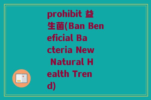 prohibit 益生菌(Ban Beneficial Bacteria New Natural Health Trend)