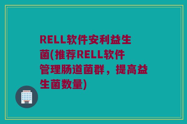 RELL软件安利益生菌(推荐RELL软件管理肠道菌群，提高益生菌数量)