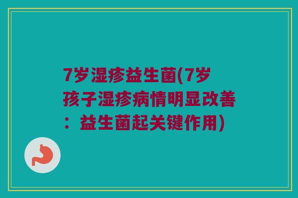 7岁湿疹益生菌(7岁孩子湿疹病情明显改善：益生菌起关键作用)
