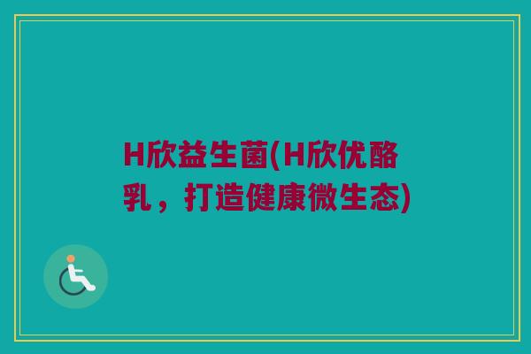 H欣益生菌(H欣优酪乳，打造健康微生态)