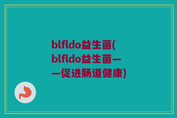 blfldo益生菌(blfldo益生菌——促进肠道健康)