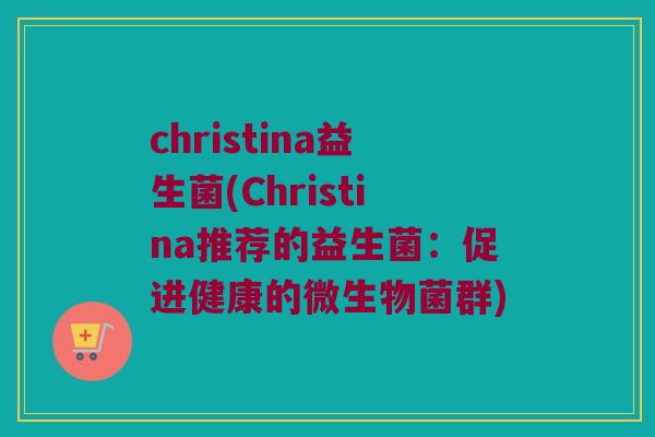 christina益生菌(Christina推荐的益生菌：促进健康的微生物菌群)