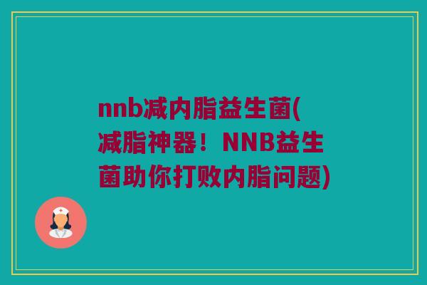 nnb减内脂益生菌(减脂神器！NNB益生菌助你打败内脂问题)